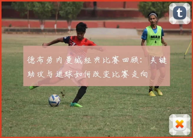 德布劳内曼城经典比赛回顾：关键助攻与进球如何改变比赛走向