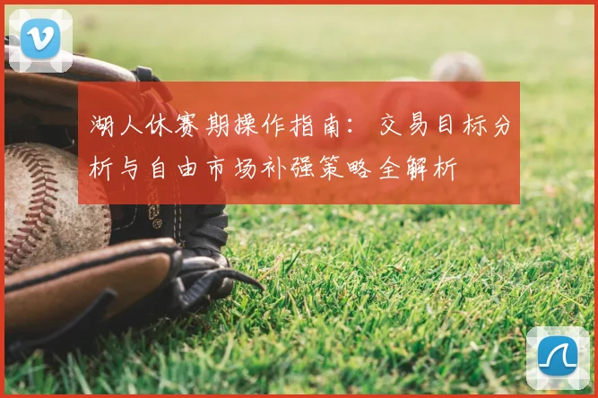 湖人休赛期操作指南：交易目标分析与自由市场补强策略全解析