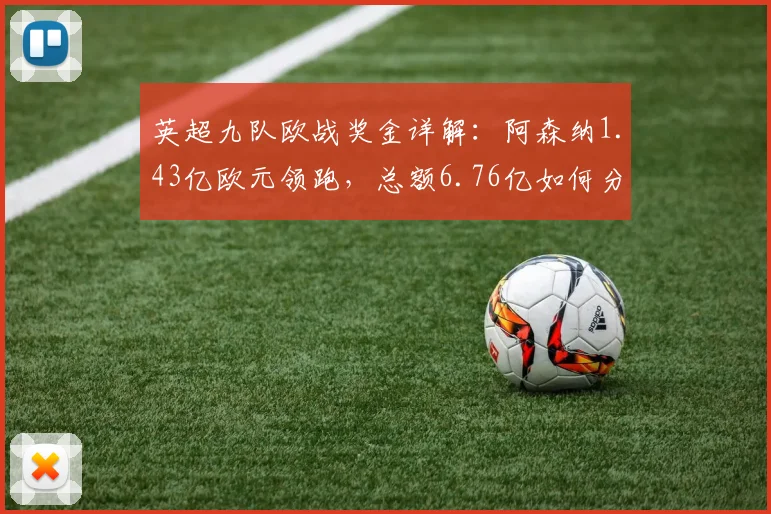 英超九队欧战奖金详解：阿森纳1.43亿欧元领跑，总额6.76亿如何分配？