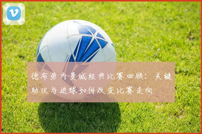 德布劳内曼城经典比赛回顾：关键助攻与进球如何改变比赛走向