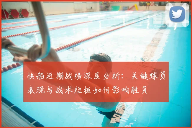 快船近期战绩深度分析:关键球员表现与战术短板如何影响胜负