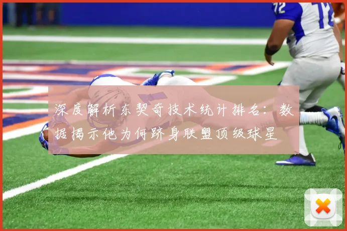 深度解析东契奇技术统计排名：数据揭示他为何跻身联盟顶级球星